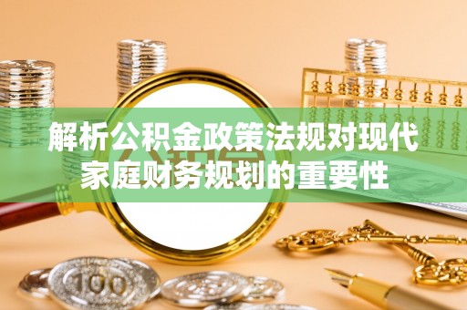 番禺解析公积金政策法规对现代家庭财务规划的重要性