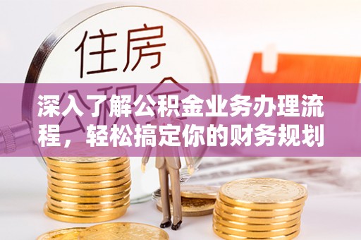 番禺深入了解公积金业务办理流程，轻松搞定你的财务规划