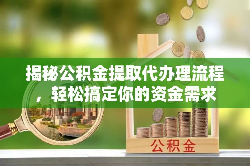 番禺揭秘公积金提取代办理流程，轻松搞定你的资金需求