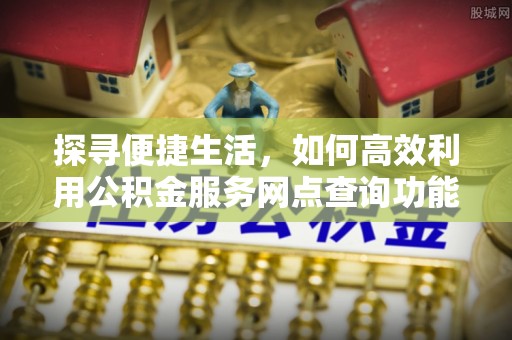 番禺探寻便捷生活，如何高效利用公积金服务网点查询功能