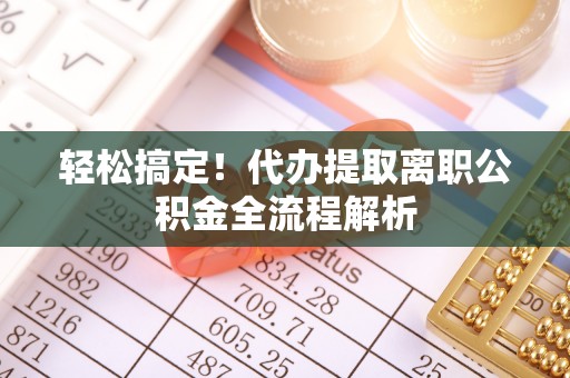 番禺轻松搞定！代办提取离职公积金全流程解析