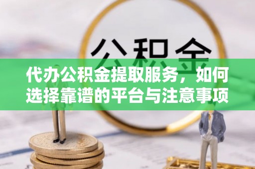 番禺代办公积金提取服务，如何选择靠谱的平台与注意事项