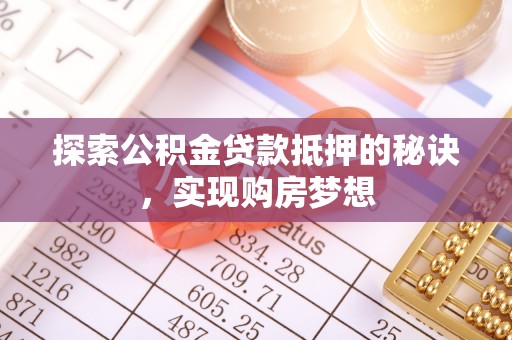 番禺探索公积金贷款抵押的秘诀，实现购房梦想