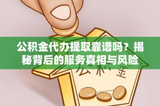 番禺公积金代办提取靠谱吗？揭秘背后的服务真相与风险