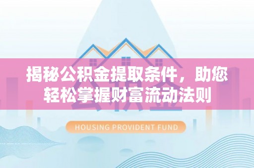 番禺揭秘公积金提取条件，助您轻松掌握财富流动法则